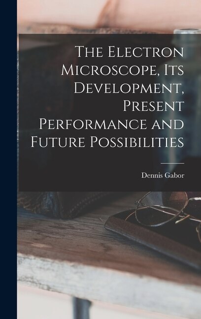 The Electron Microscope Its Development Present Performance and Future Possibilities by Dennis 1900- Gabor, Hardcover | Indigo Chapters