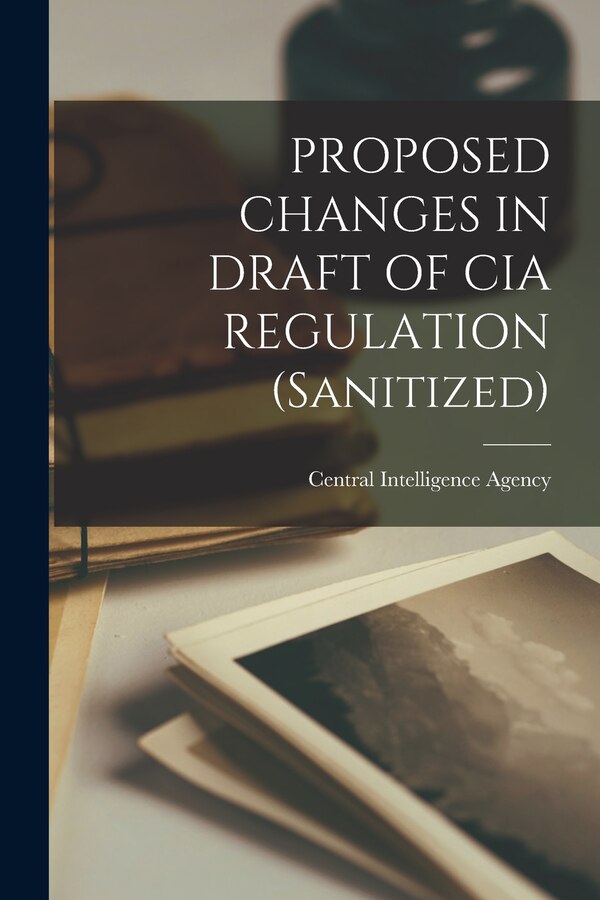 PROPOSED CHANGES IN DRAFT OF CIA REGULATION (Sanitized) by Central Intelligence Agency, Paperback | Indigo Chapters