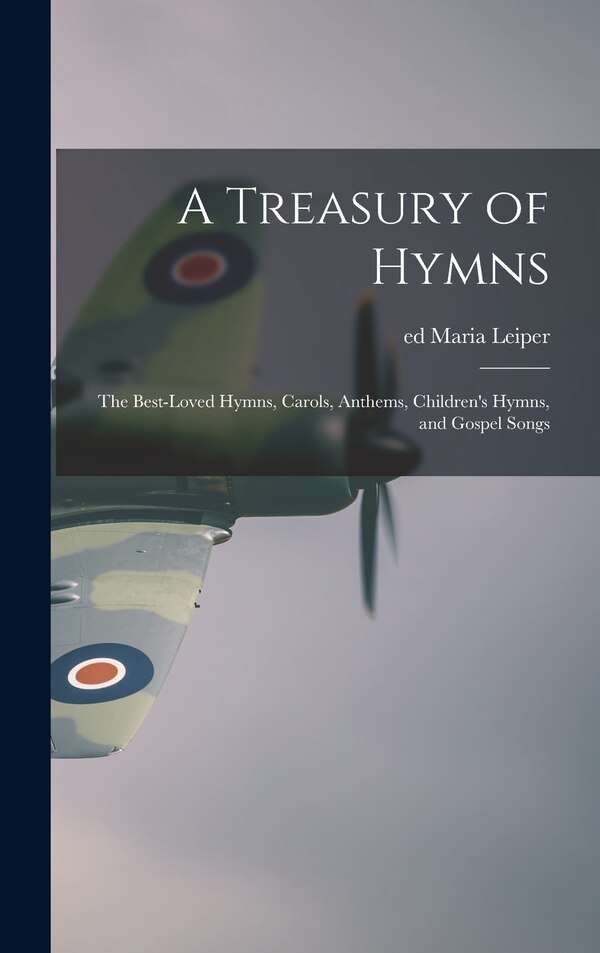 A Treasury of Hymns; the Best-loved Hymns Carols Anthems Children's Hymns and Gospel Songs by Maria Ed Leiper, Hardcover | Indigo Chapters