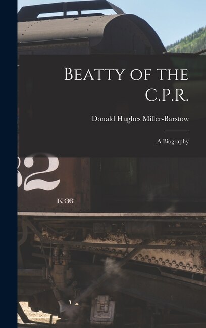 Beatty of the C.P. R by Donald Hughes 1902- Miller-Barstow, Hardcover | Indigo Chapters