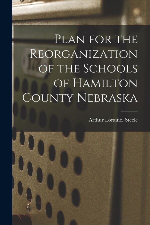 Plan for the Reorganization of the Schools of Hamilton County Nebraska by Arthur Loraine Steele, Paperback | Indigo Chapters
