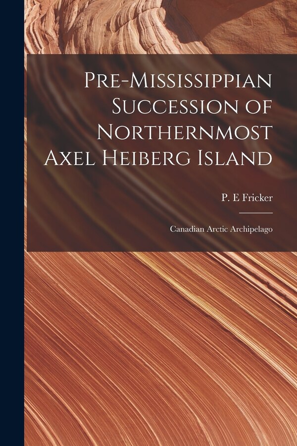 Pre-Mississippian Succession of Northernmost Axel Heiberg Island by P E Fricker, Paperback | Indigo Chapters