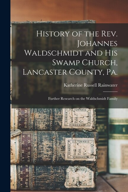 History of the Rev. Johannes Waldschmidt and His Swamp Church Lancaster County Pa by Katherine Russell Rainwater, Paperback | Indigo Chapters