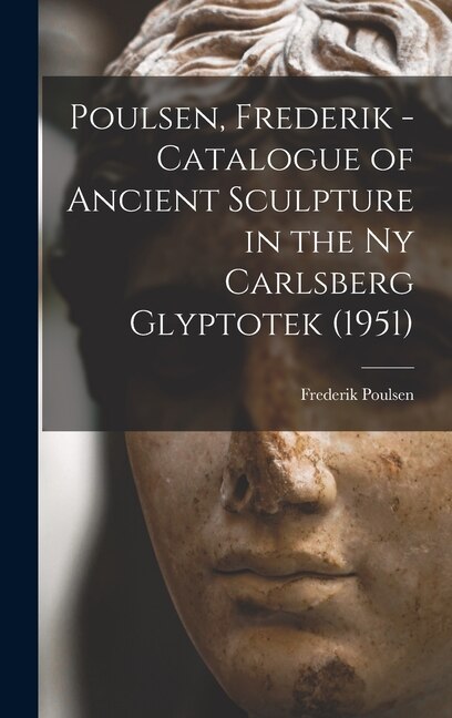 Poulsen Frederik - Catalogue of Ancient Sculpture in the Ny Carlsberg Glyptotek (1951) by Frederik (1876-1950) Poulsen, Hardcover | Indigo Chapters