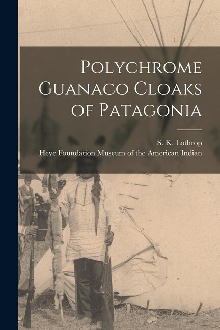 Polychrome Guanaco Cloaks of Patagonia by S K (Samuel Kirkland) 189 Lothrop, Paperback | Indigo Chapters