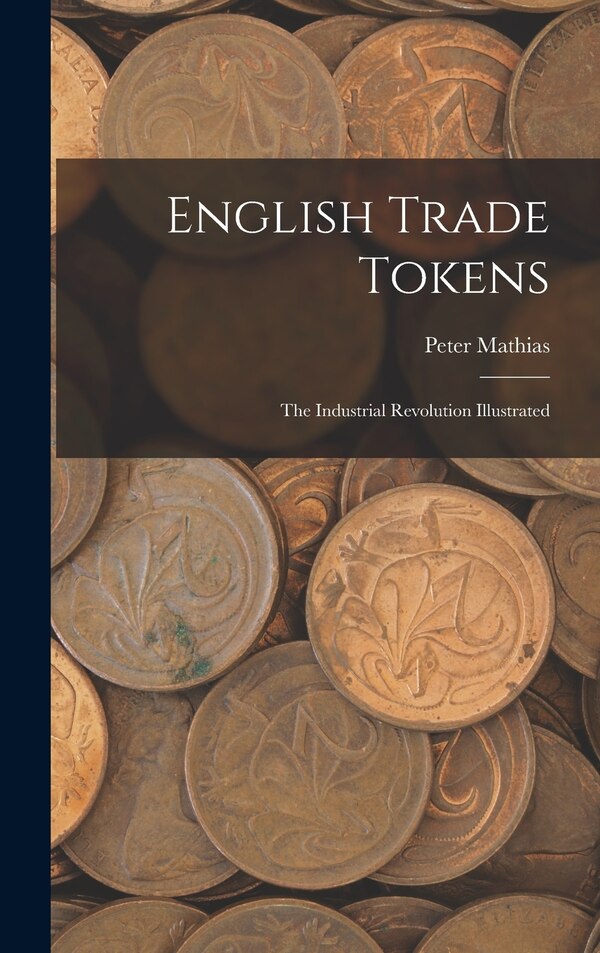 English Trade Tokens; the Industrial Revolution Illustrated by Peter Mathias, Hardcover | Indigo Chapters