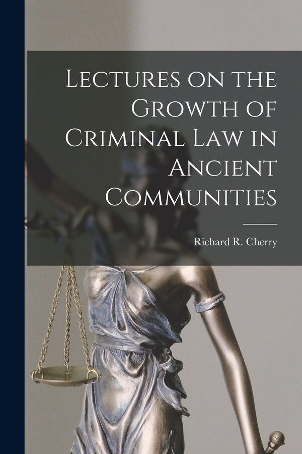 Lectures on the Growth of Criminal Law in Ancient Communities by Richard R (Richard Robert) Cherry, Paperback | Indigo Chapters