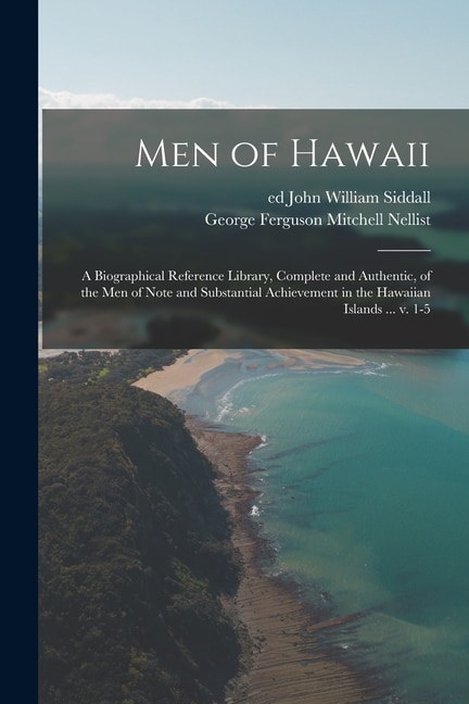 Men of Hawaii; a Biographical Reference Library Complete and Authentic of the Men of Note and Substantial Achievement in the Hawaiian