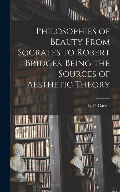 Philosophies of Beauty From Socrates to Robert Bridges Being the Sources of Aesthetic Theory by E F (Edgar Frederick) 187 Carritt, Hardcover