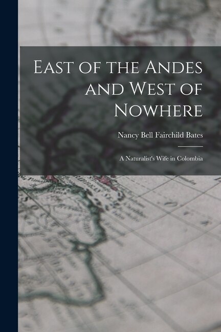 East of the Andes and West of Nowhere by Nancy Bell Fairchild Bates, Paperback | Indigo Chapters
