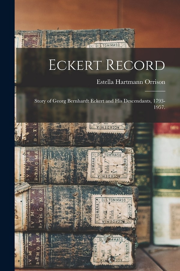 Eckert Record; Story of Georg Bernhardt Eckert and His Descendants 1793-1957 by Estella Hartmann 1914- Orrison, Paperback | Indigo Chapters