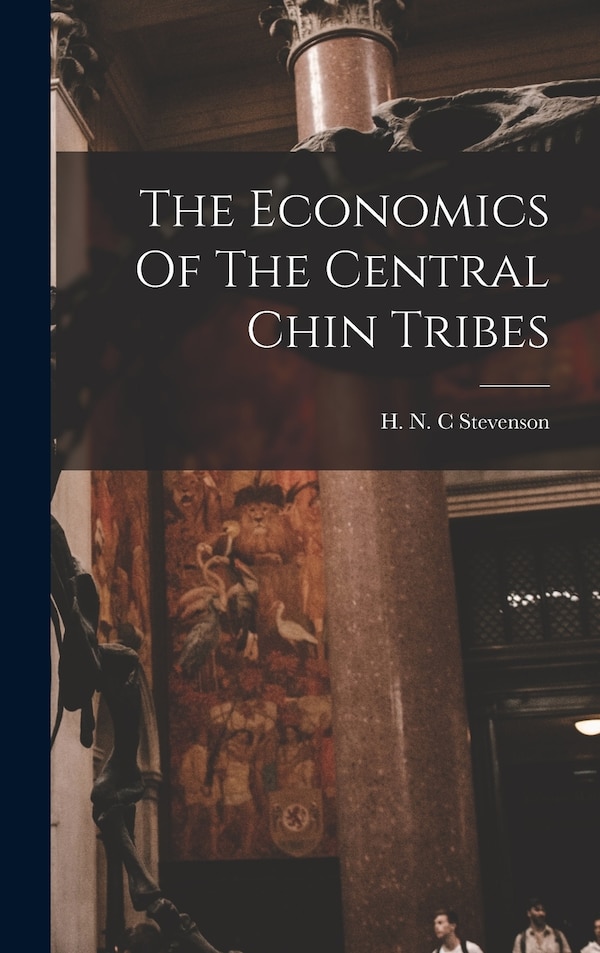 The Economics Of The Central Chin Tribes by H N C Stevenson, Hardcover | Indigo Chapters