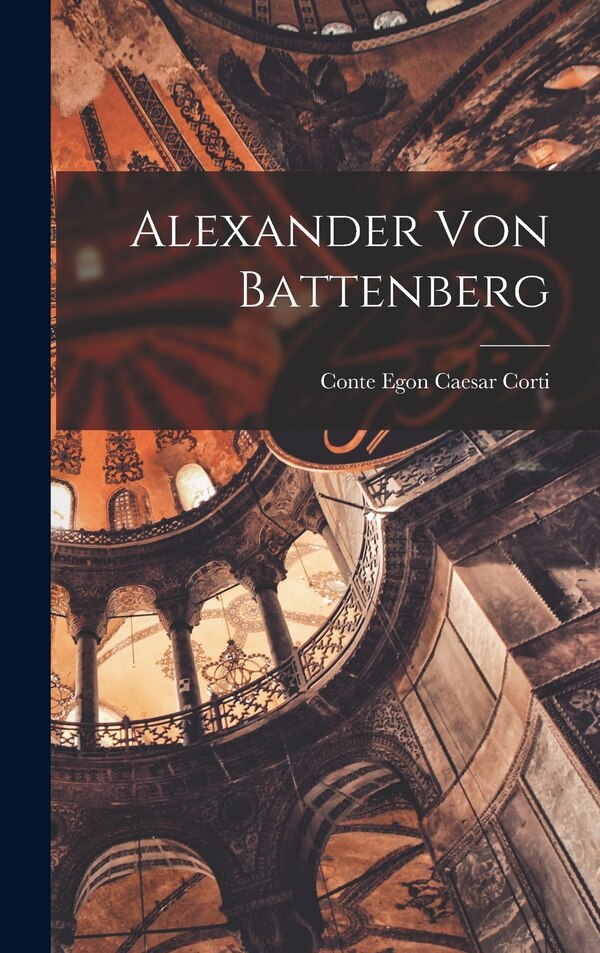 Alexander Von Battenberg by Egon Caesar Conte Corti, Hardcover | Indigo Chapters