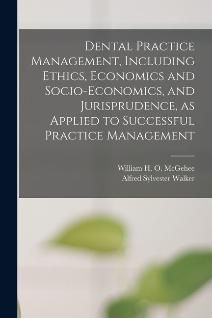 Dental Practice Management Including Ethics Economics and Socio-economics and Jurisprudence as Applied to Successful Practice Management