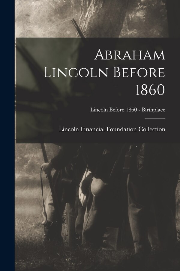 Abraham Lincoln Before 1860; Lincoln before 1860 - Birthplace by Lincoln Financial Foundation Collection, Paperback | Indigo Chapters