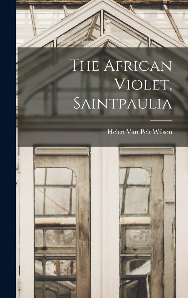 The African Violet Saintpaulia by Helen Van Pelt 1901-2003 Wilson, Hardcover | Indigo Chapters