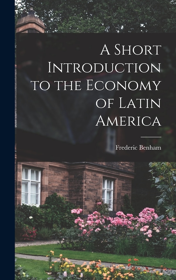 A Short Introduction to the Economy of Latin America by Frederic 1900-1962 Benham, Hardcover | Indigo Chapters