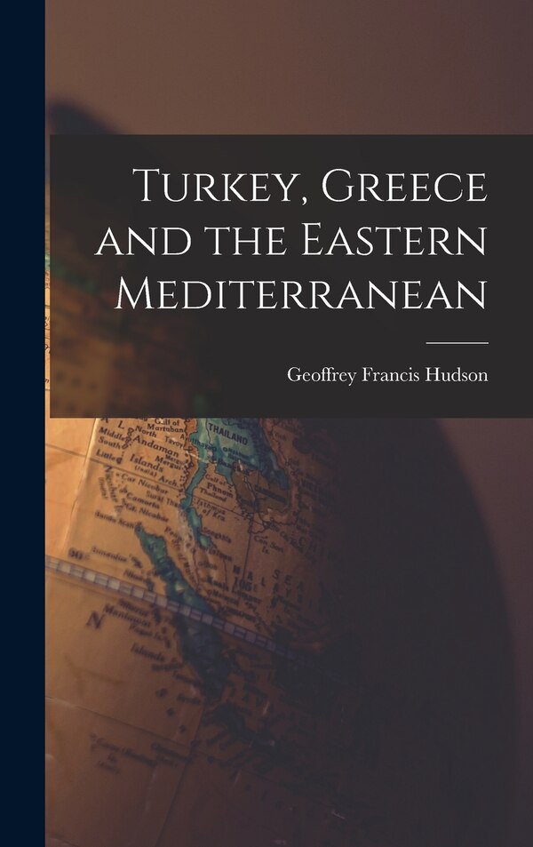 Turkey Greece and the Eastern Mediterranean by Geoffrey Francis 1903- Hudson, Hardcover | Indigo Chapters