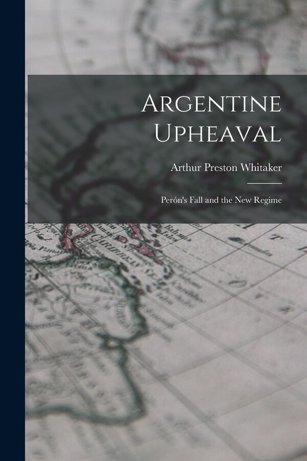 Argentine Upheaval; Perón's Fall and the New Regime by Arthur Preston 1895-1979 Whitaker, Paperback | Indigo Chapters