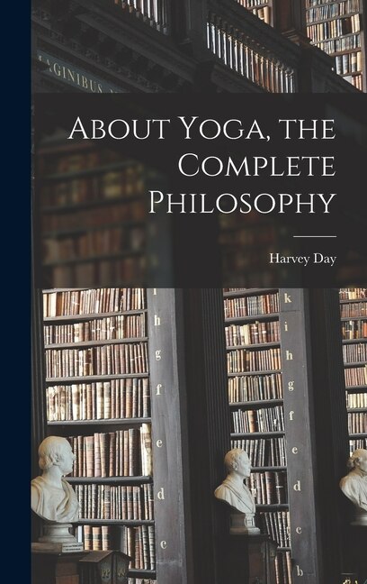 About Yoga the Complete Philosophy by Harvey Day, Hardcover | Indigo Chapters