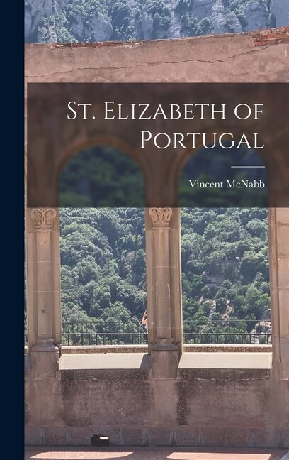 St. Elizabeth of Portugal by Vincent 1868-1943 McNabb, Hardcover | Indigo Chapters