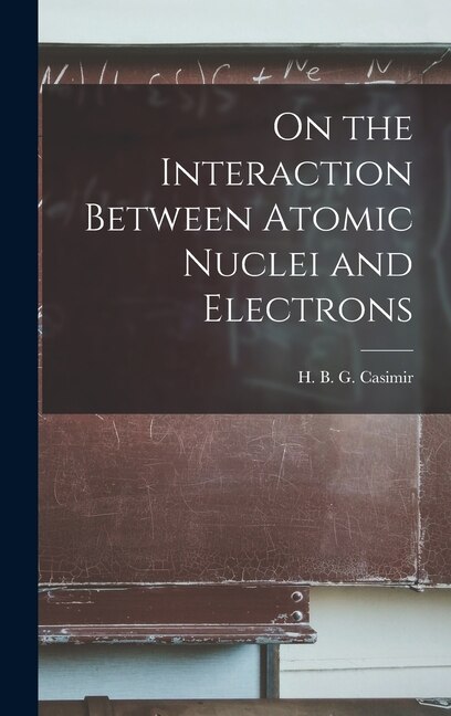 On the Interaction Between Atomic Nuclei and Electrons by H B G (Hendrik Brugt Gerh Casimir, Hardcover | Indigo Chapters