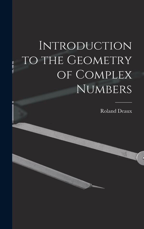 Introduction to the Geometry of Complex Numbers by Roland 1893- Deaux, Hardcover | Indigo Chapters