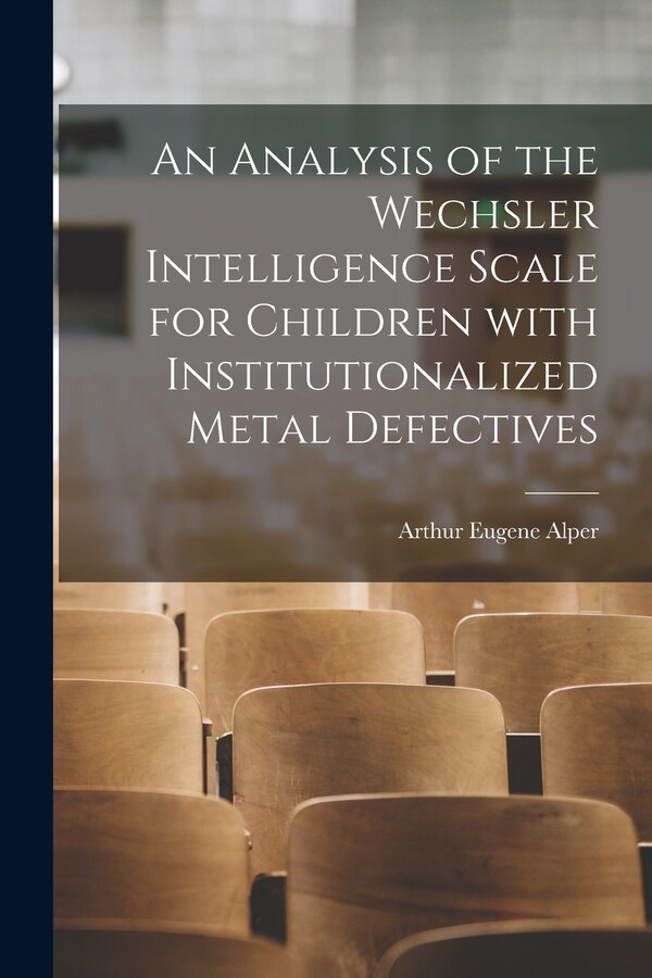 An Analysis of the Wechsler Intelligence Scale for Children With Institutionalized Metal Defectives by Arthur Eugene 1928- Alper, Paperback