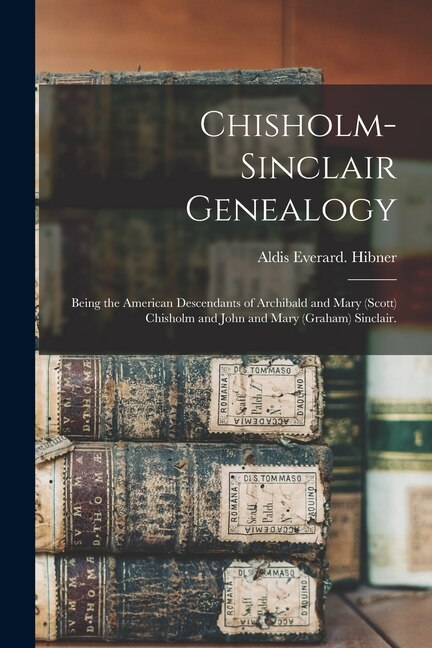 Chisholm-Sinclair Genealogy by Aldis Everard Hibner, Paperback | Indigo Chapters