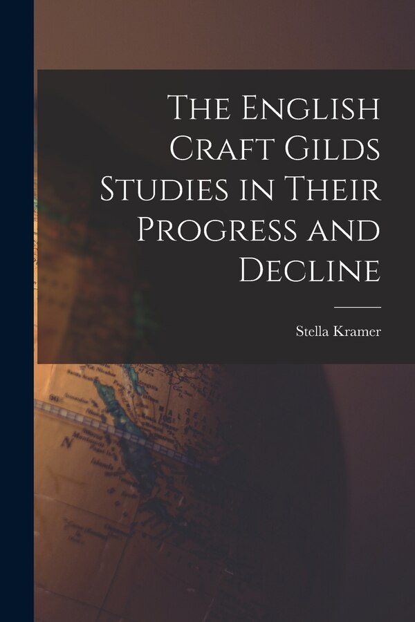 The English Craft Gilds Studies in Their Progress and Decline by Stella 1870-1936 Kramer, Paperback | Indigo Chapters