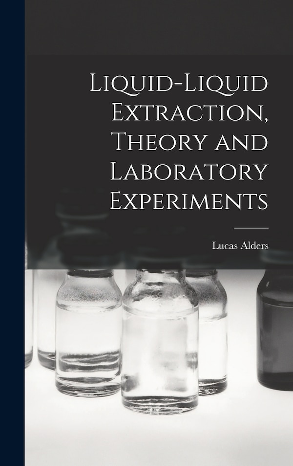 Liquid-liquid Extraction Theory and Laboratory Experiments by Lucas 1915- Alders, Hardcover | Indigo Chapters