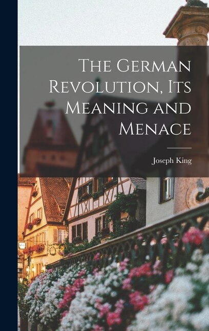 The German Revolution Its Meaning and Menace by Joseph 1860- King, Hardcover | Indigo Chapters
