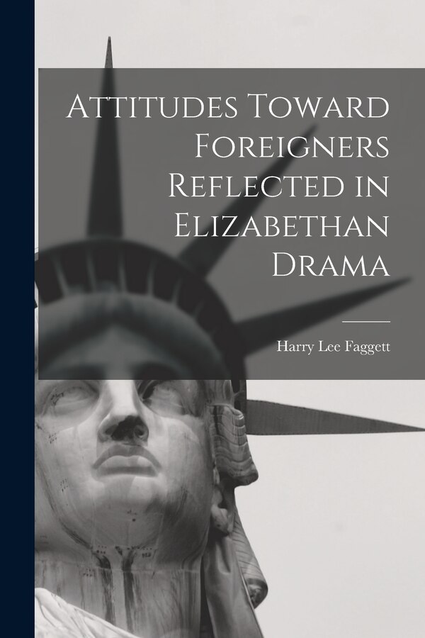 Attitudes Toward Foreigners Reflected in Elizabethan Drama by Harry Lee 1911- Faggett, Paperback | Indigo Chapters