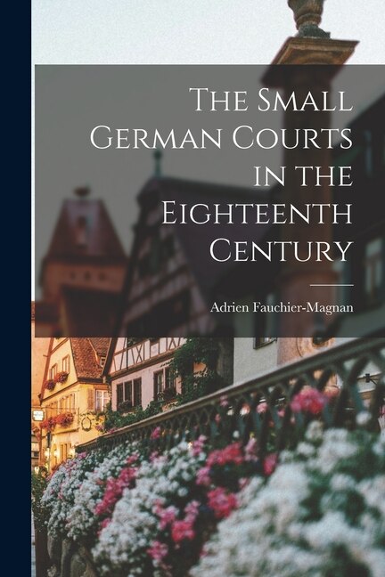 The Small German Courts in the Eighteenth Century by Adrien 1873- Fauchier-Magnan, Paperback | Indigo Chapters