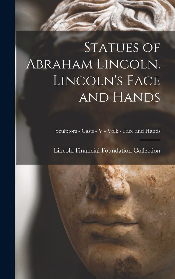 Statues of Abraham Lincoln. Lincoln's Face and Hands; Sculptors - Casts - V - Volk - Face and Hands by Lincoln Financial Foundation Collection