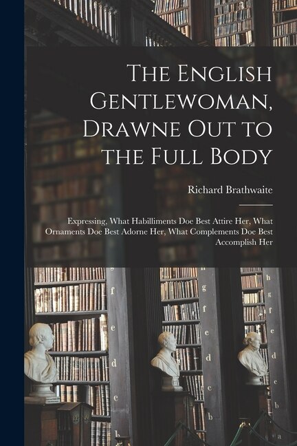 The English Gentlewoman Drawne out to the Full Body by Richard 1588-1673 Brathwaite, Paperback | Indigo Chapters
