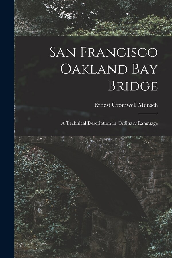San Francisco Oakland Bay Bridge; a Technical Description in Ordinary Language by Ernest Cromwell Mensch, Paperback | Indigo Chapters