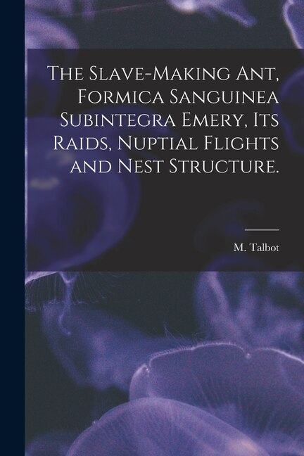 The Slave-making Ant Formica Sanguinea Subintegra Emery Its Raids Nuptial Flights and Nest Structure by M Talbot, Paperback | Indigo Chapters