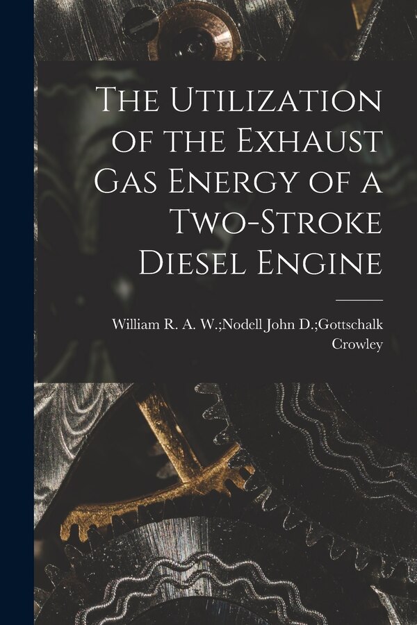The Utilization of the Exhaust Gas Energy of a Two-stroke Diesel Engine by John D Gottschalk A W No Crowley, Paperback | Indigo Chapters