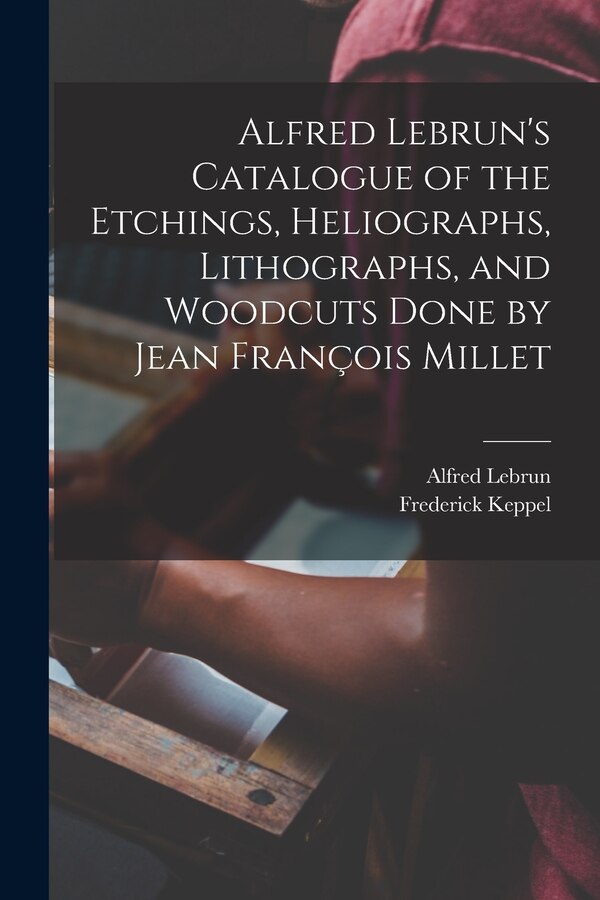 Alfred Lebrun's Catalogue of the Etchings Heliographs Lithographs and Woodcuts Done by Jean François Millet, Paperback | Indigo Chapters