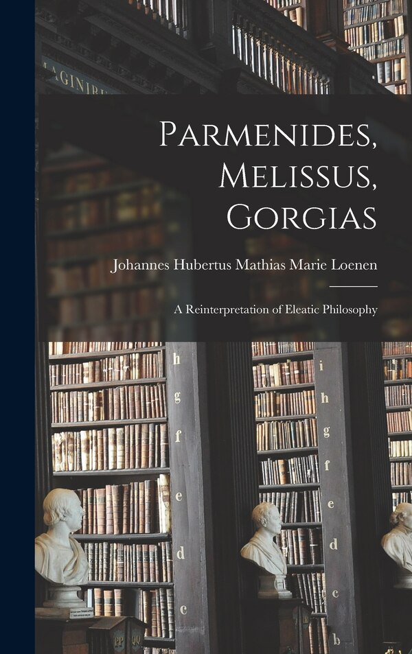 Parmenides Melissus Gorgias; a Reinterpretation of Eleatic Philosophy by Johannes Hubertus Mathias Mar Loenen, Hardcover | Indigo Chapters