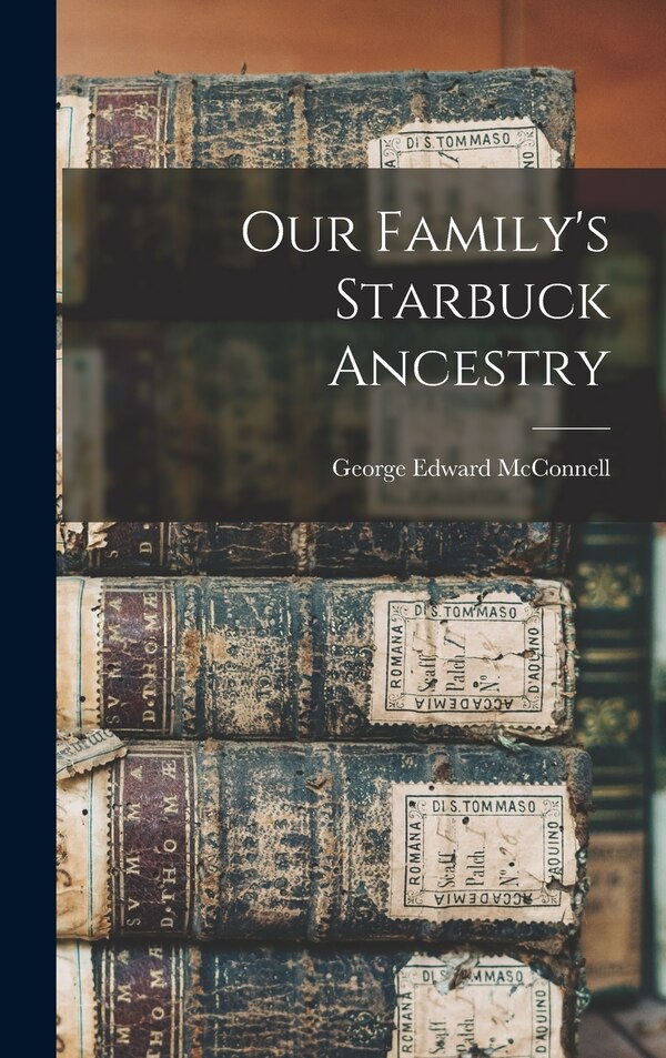 Our Family's Starbuck Ancestry by George Edward McConnell, Hardcover | Indigo Chapters