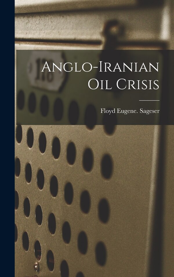 Anglo-Iranian Oil Crisis by Floyd Eugene Sageser, Hardcover | Indigo Chapters