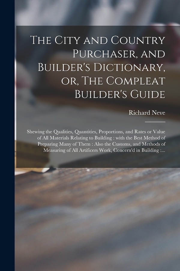 The City and Country Purchaser and Builder's Dictionary or The Compleat Builder's Guide by Richard Neve, Paperback | Indigo Chapters