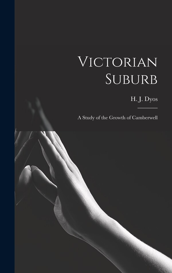 Victorian Suburb; a Study of the Growth of Camberwell by H J (Harold James) 1921-1978 Dyos, Hardcover | Indigo Chapters