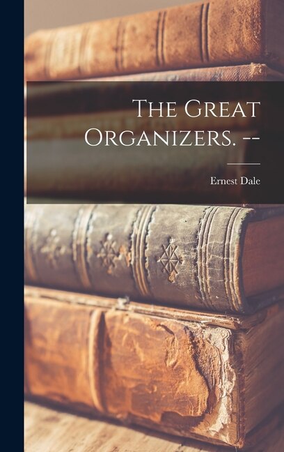 The Great Organizers. - by Ernest 1917- Dale, Hardcover | Indigo Chapters