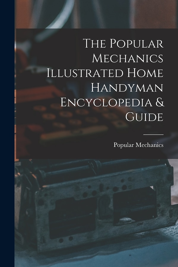 The Popular Mechanics Illustrated Home Handyman Encyclopedia & Guide, Paperback | Indigo Chapters