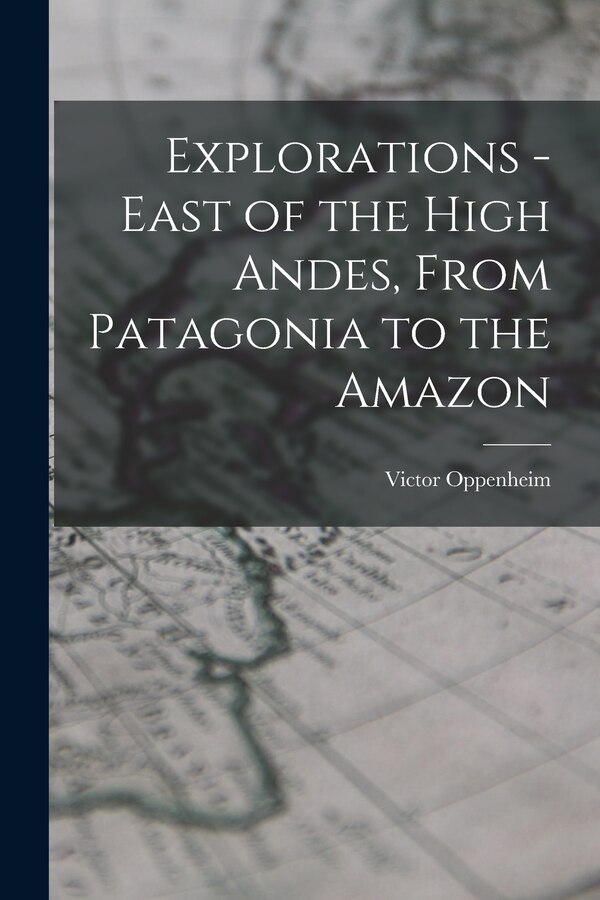Explorations - East of the High Andes From Patagonia to the Amazon by Victor Oppenheim, Paperback | Indigo Chapters