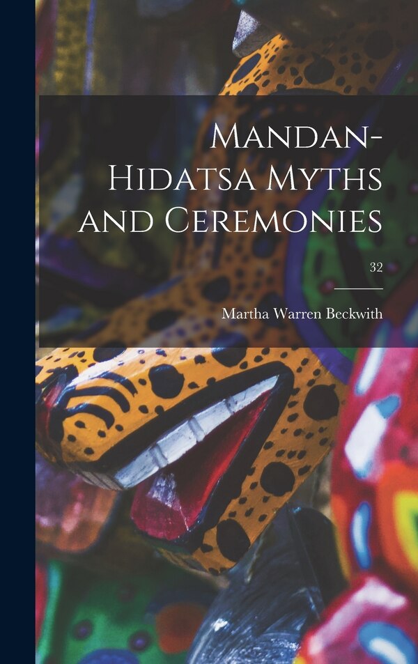 Mandan-Hidatsa Myths and Ceremonies; 32 by Martha Warren 1871-1959 Beckwith, Hardcover | Indigo Chapters