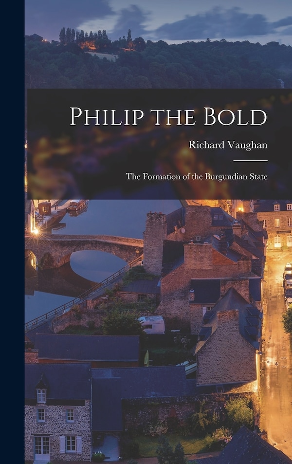 Philip the Bold; the Formation of the Burgundian State by Richard 1927- Vaughan, Hardcover | Indigo Chapters